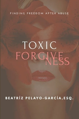 Toxic Forgiveness: Finding Freedom After by Pelayo-García, Beatríz