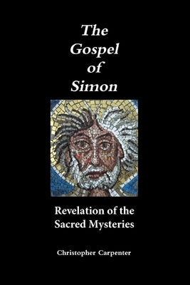 The Gospel of Simon: Revelation of the Sacred Mysteries by Carpenter, Christopher