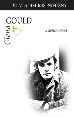 Glenn Gould: A Musical Force by Konieczny, Vladimir