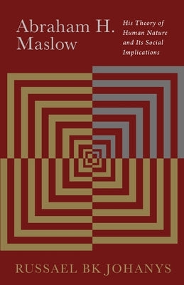 Abraham H. Maslow: His Theory of Human Nature and Its Social Implications by Johanys, Bk