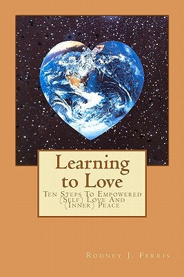 Learning to Love: Ten Steps To Empowered (Self) Love And (Inner) Peace by Ferris, Rodney J.