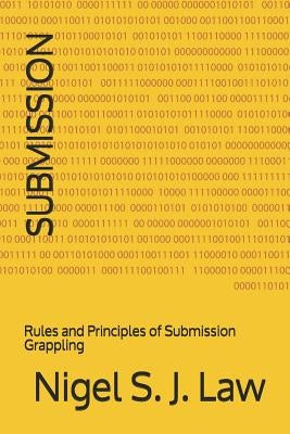 Submission: Rules and Principles of Submission Grappling by Law, Nigel S. J.