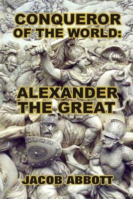 Conqueror of the World: Alexander the Great by Abbott, Jacob