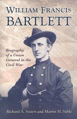 William Francis Bartlett: Biography of a Union General in the Civil War by Sauers, Richard A.