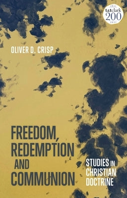 Freedom, Redemption and Communion: Studies in Christian Doctrine by Crisp, Oliver D.