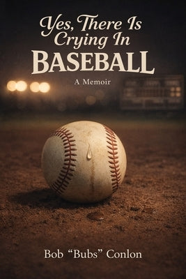 Yes, There Is Crying in Baseball: A Memoir About Life Lessons and a Champion by Conlon, Bob Bubs