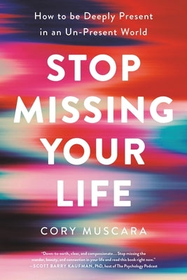 Stop Missing Your Life: How to Be Deeply Present in an Un-Present World by Muscara, Cory