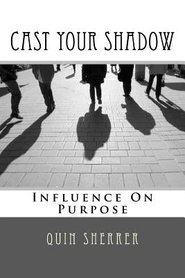 Cast Your Shadow: Influence on Purpose by Sherrer, Quin