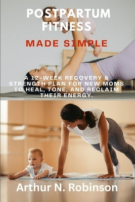 Postpartum Fitness Made Simple': postpartum workout plan, FITNESS workout for New Mom, chair yoga for busy mom, Calisthenics for beginners, stretching by Robinson, Arthur N.