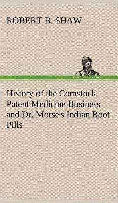 History of the Comstock Patent Medicine Business and Dr. Morse's Indian Root Pills by Shaw, Robert B.