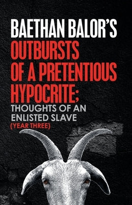 Outbursts of a Pretentious Hypocrite; Thoughts of an Enlisted Slave (Year Three) by Balor, Baethan