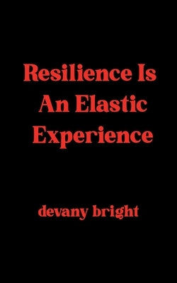 Resilience Is An Elastic Experience by Bright, Devany