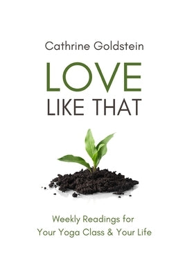Love Like That: Weekly Readings for Your Yoga Class & Your Life by Goldstein, Cathrine