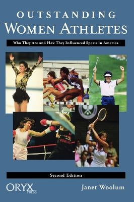 Outstanding Women Athletes: Who They Are and How They Influenced Sports in America, Second Edition by Woolum, Janet