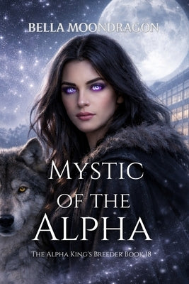Mystic of the Alpha: The Alpha King's Breeder Book 18 by Moondragon, Bella