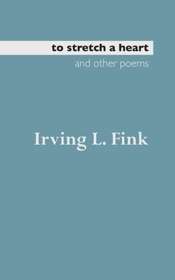 To Stretch a Heart and Other Poems by Fink, Irving L.