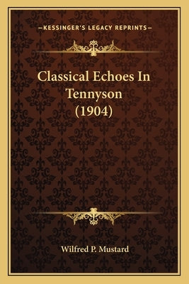Classical Echoes In Tennyson (1904) by Mustard, Wilfred P.