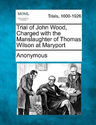 Trial of John Wood, Charged with the Manslaughter of Thomas Wilson at Maryport by Anonymous