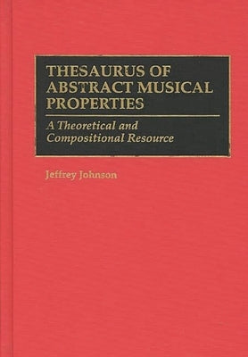 Thesaurus of Abstract Musical Properties: A Theoretical and Compositional Resource by Johnson, Jeffrey