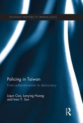 Policing in Taiwan: From Authoritarianism to Democracy by Cao, Liqun