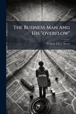 The Business Man And His "overflow" by Sweet, William Ellery