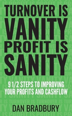 Turnover Is Vanity, Profit Is Sanity: 9 1/2 Steps to Improving Your Profits & Cashflow by Bradbury, Dan
