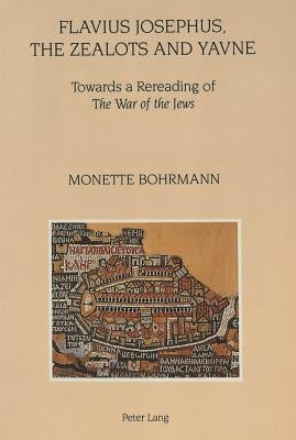 Flavius Josephus, the Zealots and Yavne: Towards a Rereading of the War of the Jews by Bohrmann, Monette