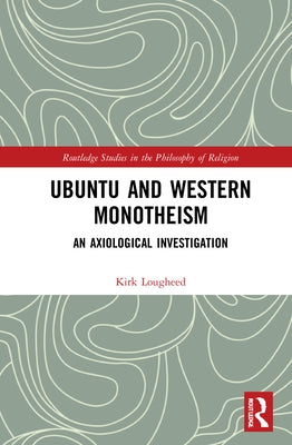 Ubuntu and Western Monotheism: An Axiological Investigation by Lougheed, Kirk