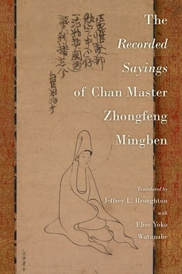 The Recorded Sayings of Chan Master Zhongfeng Mingben by Broughton, Jeffrey L.
