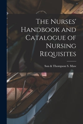 The Nurses' Handbook and Catalogue of Nursing Requisites [electronic Resource] by S. Maw, Son &. Thompson