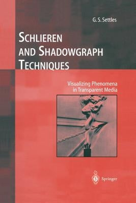 Schlieren and Shadowgraph Techniques: Visualizing Phenomena in Transparent Media by Settles, G. S.