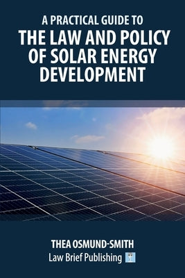 A Practical Guide to the Law and Policy of Solar Energy Development by Osmund-Smith, Thea