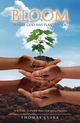 Bloom Where God Has Planted You by Clark, Thomas