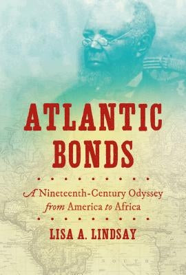 Atlantic Bonds: A Nineteenth-Century Odyssey from America to Africa by Lindsay, Lisa A.