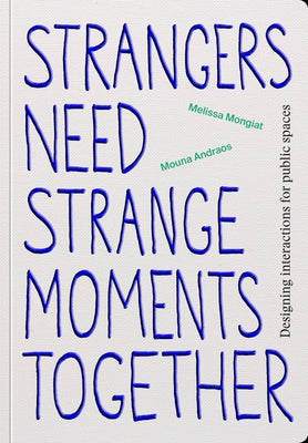 Strangers Need Strange Moments Together: Designing Interaction for Public Spaces by Andraos, Mouna