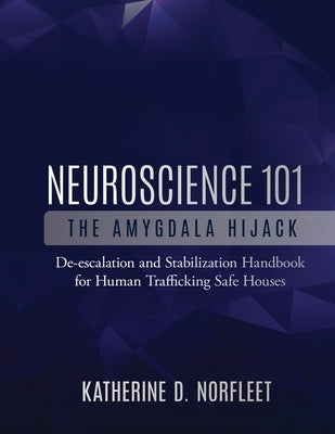Neuroscience 101: The Amygdala Hijack: De-escalation and Stabilization Handbook for Human Trafficking Safe Houses by Norfleet, Katherine D.