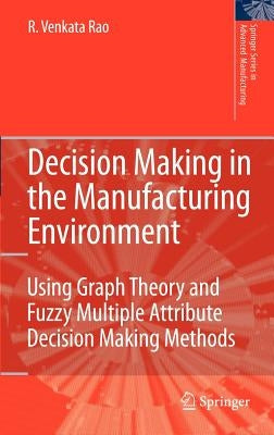 Decision Making in the Manufacturing Environment: Using Graph Theory and Fuzzy Multiple Attribute Decision Making Methods by Rao, Ravipudi Venkata