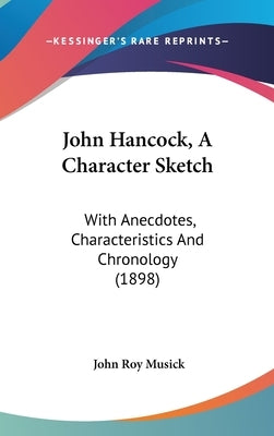 John Hancock, A Character Sketch: With Anecdotes, Characteristics And Chronology (1898) by Musick, John Roy
