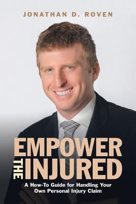 Empower the Injured: A How-To Guide for Handling Your Own Personal Injury Claim by Roven, Jonathan D.