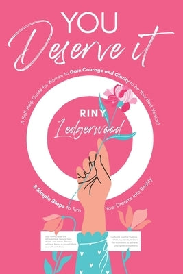 You Deserve It - A Self-Help Guide for Women to Gain Courage and Clarity to be Your Best Version!: 8 Simple Steps to Turn Your Dreams into Reality by Ledgerwood, Riny