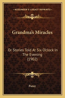 Grandma's Miracles: Or Stories Told At Six O'clock In The Evening (1902) by Pansy