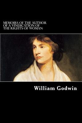 Memoirs of the Author of A Vindication of the Rights of Woman by Godwin, William