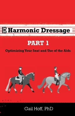 Harmonic Dressage: Part 1 Optimizing Your Seat and Use of the Aids by Hoff, Gail