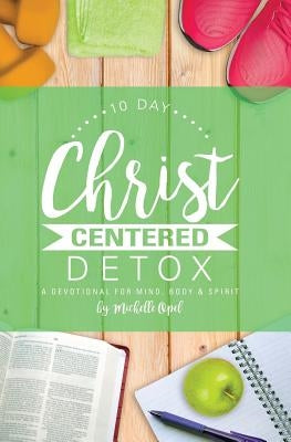 10 Day Christ Centered Detox: A Devotional for Mind, Body & Spirit by Opel, Michelle