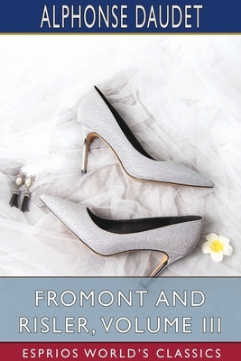 Fromont and Risler, Volume III (Esprios Classics) by Daudet, Alphonse