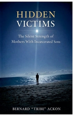 Hidden Victims: The Silent Strength of Mothers With Incarcerated Sons by Ackon, Bernard Tribe
