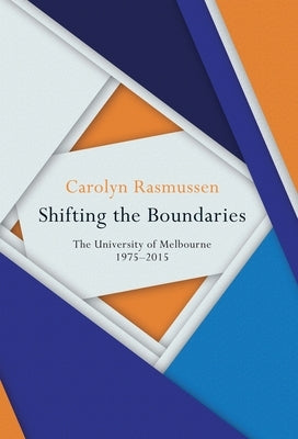 Shifting the Boundaries: The University of Melbourne 1975-2015 by Rasmussen, Carolyn
