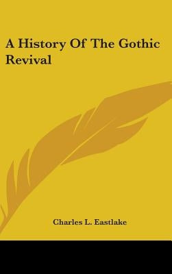 A History Of The Gothic Revival by Eastlake, Charles L.