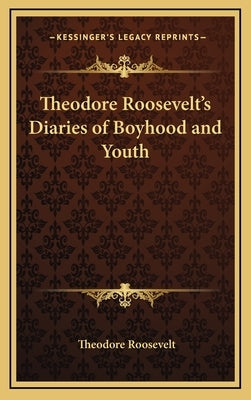 Theodore Roosevelt's Diaries of Boyhood and Youth by Roosevelt, Theodore, IV