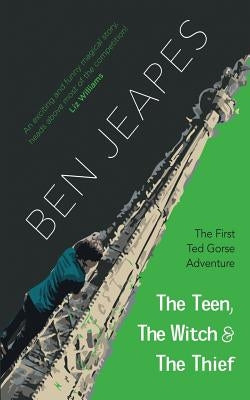 The Teen, the Witch and the Thief: The First Ted Gorse Adventure by Jeapes, Ben